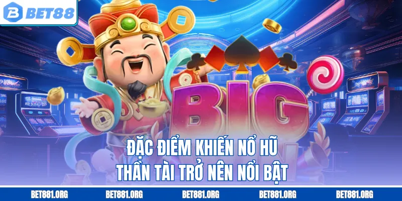 Đặc điểm khiến nổ hũ thần tài trở nên nổi bật