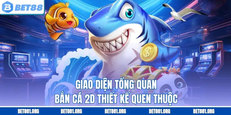 Giao diện tổng quan bắn cá 2D thiết kế quen thuộc