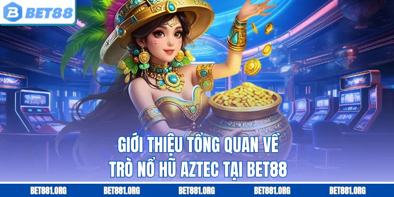 Giới thiệu tổng quan về trò nổ hũ Aztec tại Bet88