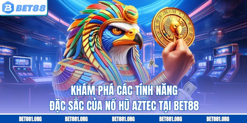 Khám phá các tính năng đặc sắc của nổ hũ Aztec tại Bet88