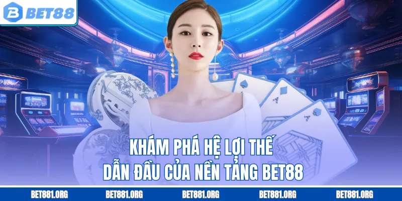 Khám phá hệ lợi thế dẫn đầu của nền tảng Bet88