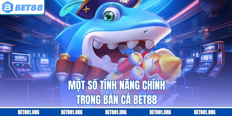 Một số tính năng chính trong bắn cá Bet88
