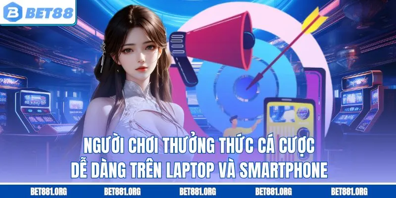 Người chơi thưởng thức cá cược dễ dàng trên laptop và smartphone