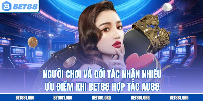 Người chơi và đối tác nhận nhiều ưu điểm khi Bet88 hợp tác AU88