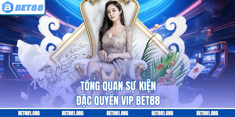 Tổng quan sự kiện đặc quyền VIP Bet88