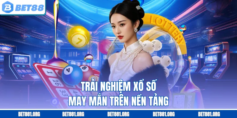 Trải nghiệm xổ số may mắn trên nền tảng