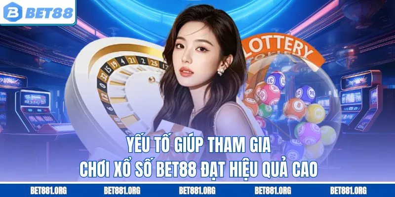Yếu tố giúp tham gia chơi xổ số Bet88 đạt hiệu quả cao