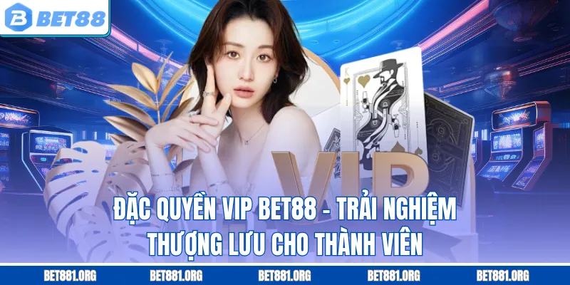 Đặc Quyền VIP Bet88 – Trải Nghiệm Thượng Lưu Cho Thành Viên