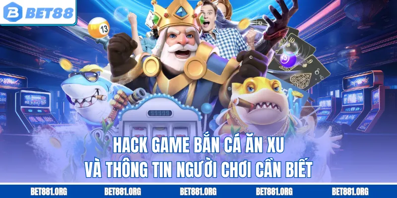 Hack Game Bắn Cá Ăn Xu Và Thông Tin Người Chơi Cần Biết
