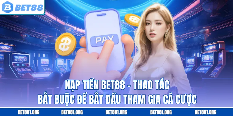 Nạp Tiền Bet88 - Thao Tác Bắt Buộc Để Bắt Đầu Tham Gia Cá Cược