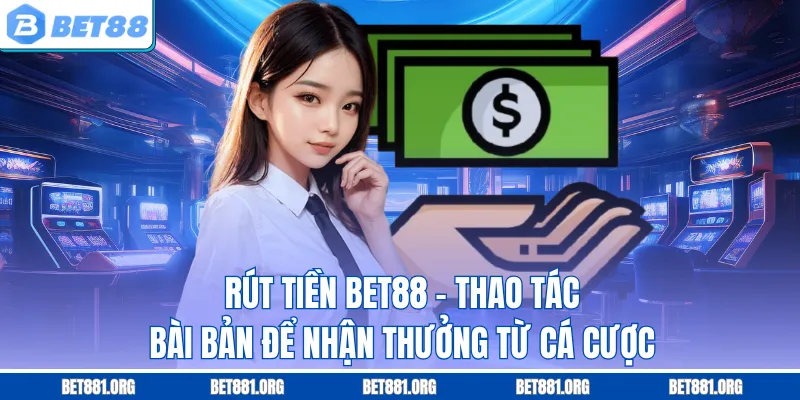 Rút Tiền Bet88 - Thao Tác Bài Bản Để Nhận Thưởng Từ Cá Cược