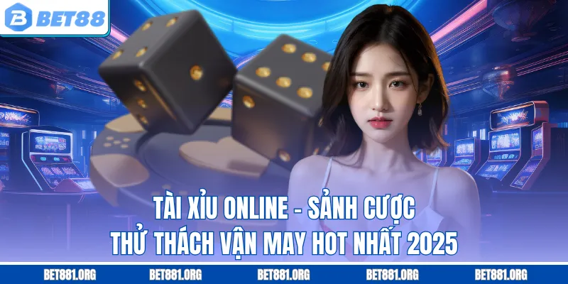 Tài Xỉu Online - Sảnh Cược Thử Thách Vận May Hot Nhất 2025
