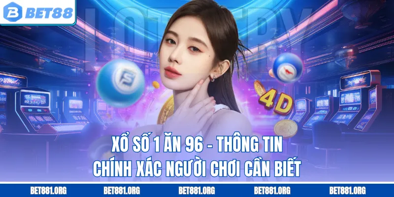 Xổ Số 1 Ăn 96 - Thông Tin Chính Xác Người Chơi Cần Biết